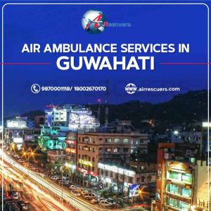 AIR AMBULANCE SERVICES IN GUWAHATI – AIR RESCUERS