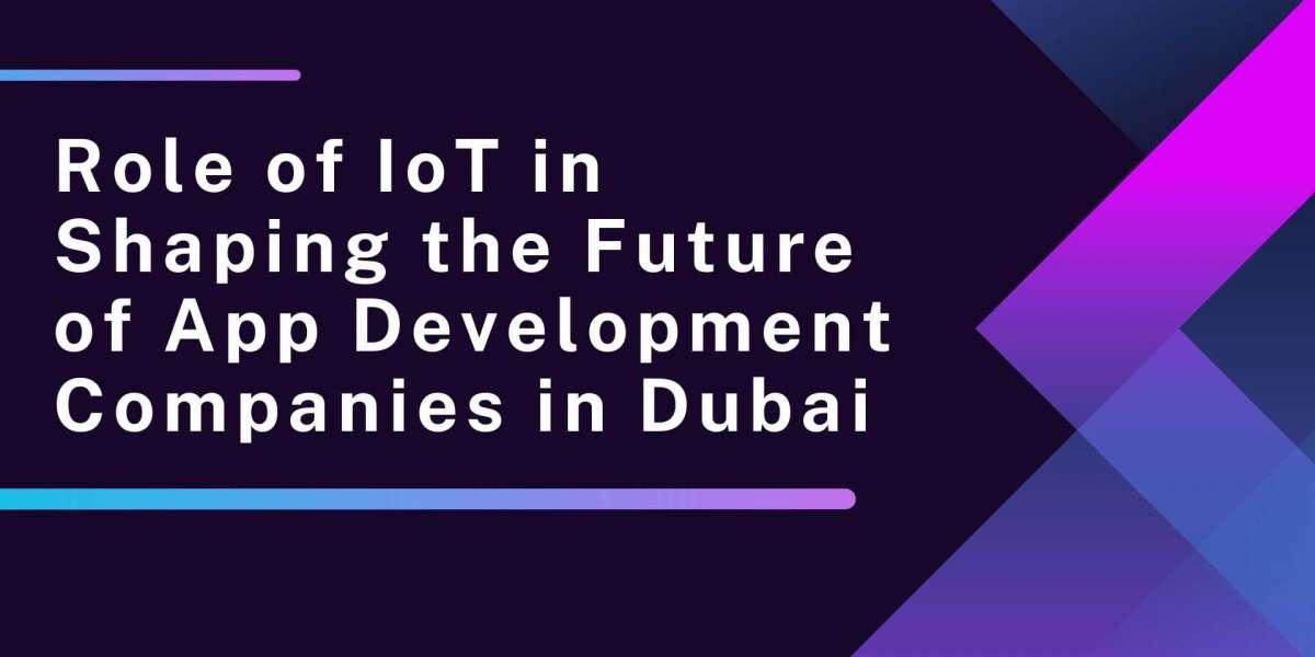 Role of IoT in Shaping the Future of App Development Companies in Dubai