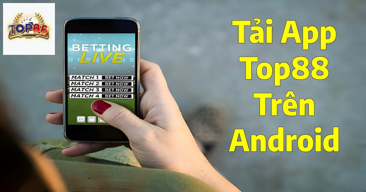 Tải App Top88 | Thao Tác Chuẩn, Cài Đặt Ứng Dụng Trong 3P