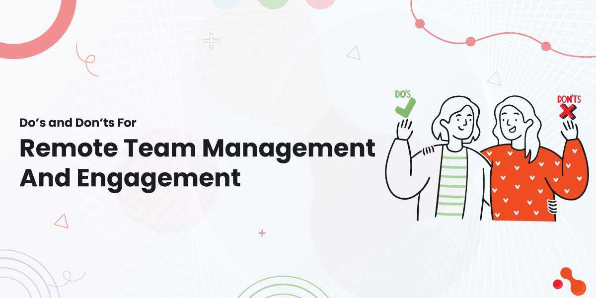 Do’s and Don’ts For Remote Team Management And Engagement