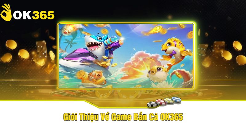 Bắn Cá OK365 - Cổng Game Đỉnh Cao Của Thế Giới Săn Cá