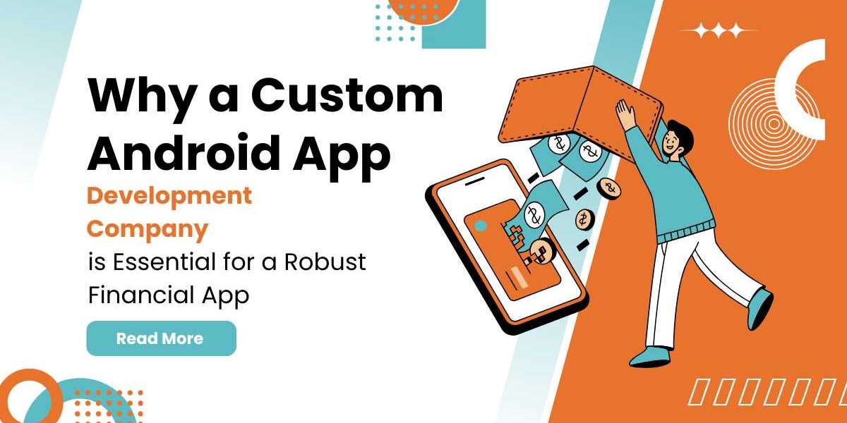 Why a Custom Android App Development Company is Essential for a Robust Financial App