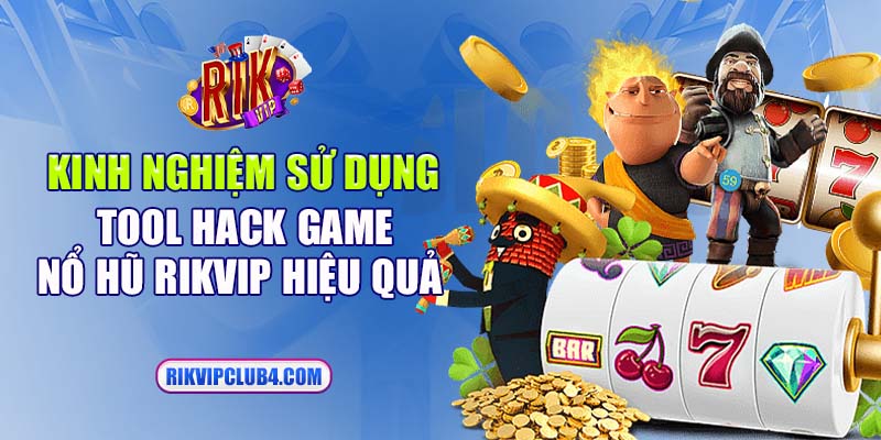 Kinh nghiệm sử dụng tool hack game nổ hũ Rikvip hiệu quả