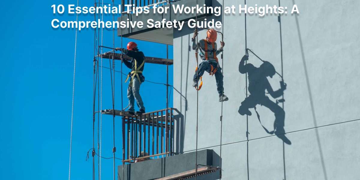 10 Essential Tips for Working at Heights: A Comprehensive Safety Guide