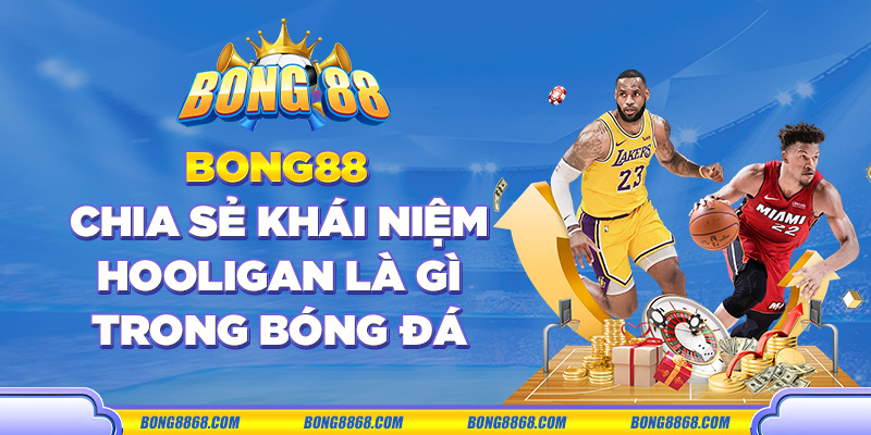 Giải thích Hooligan là gì trong bóng đá tại Bong88