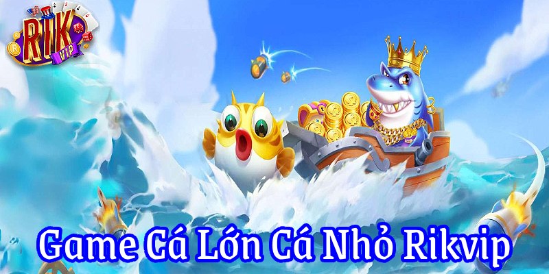 Game cá lớn cá nhỏ Rikvip: Hành trình chinh phục đại dương