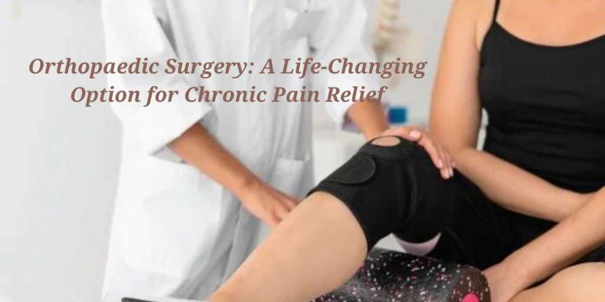 Orthopaedic Surgery: A Life-Changing Option for Chronic Pain Relief