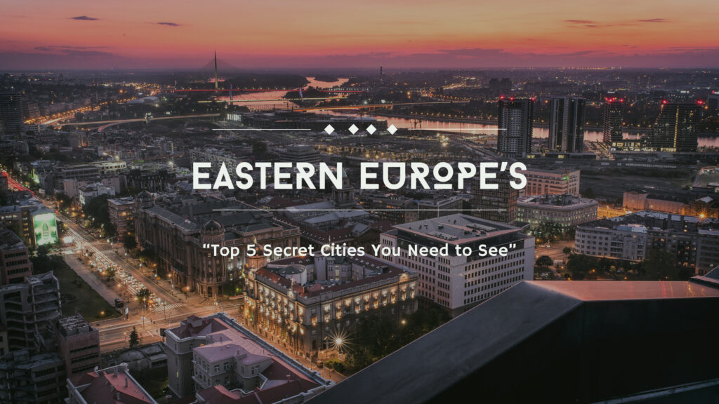 Top 5 Untapped Cities in Eastern Europe Waiting to Be Discovered