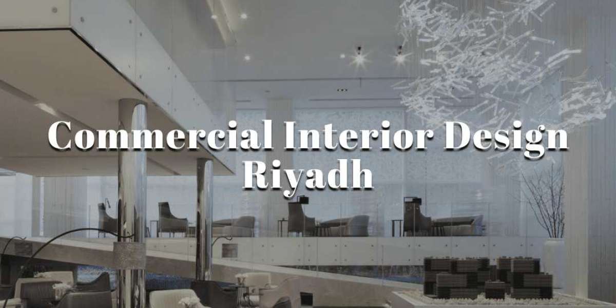 Commercial Interior Design Riyadh: Transforming Your Business Space