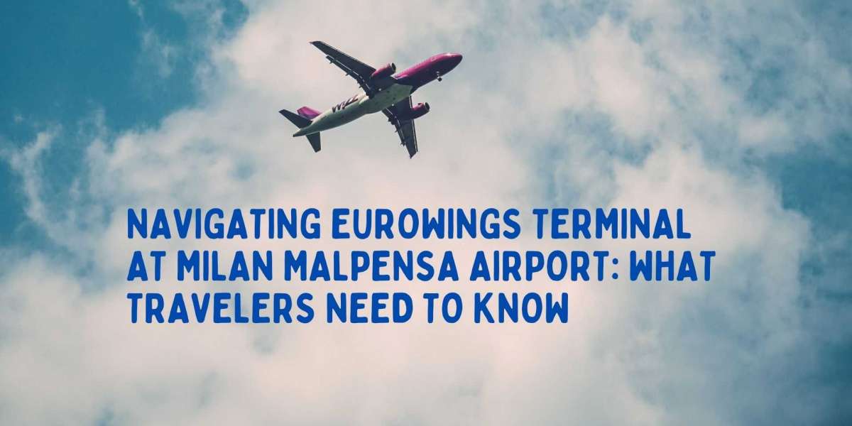 Navigating Eurowings Terminal at Milan Malpensa Airport: What Travelers Need to Know