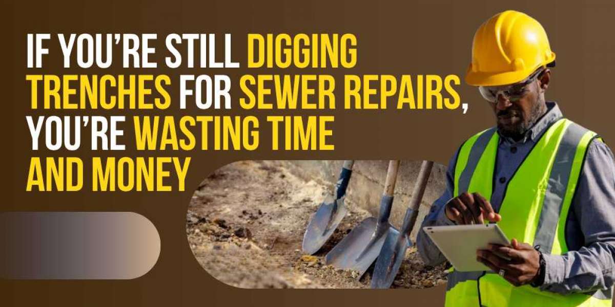 If You’re Still Digging Trenches for Sewer Repairs, You’re Wasting Time and Money
