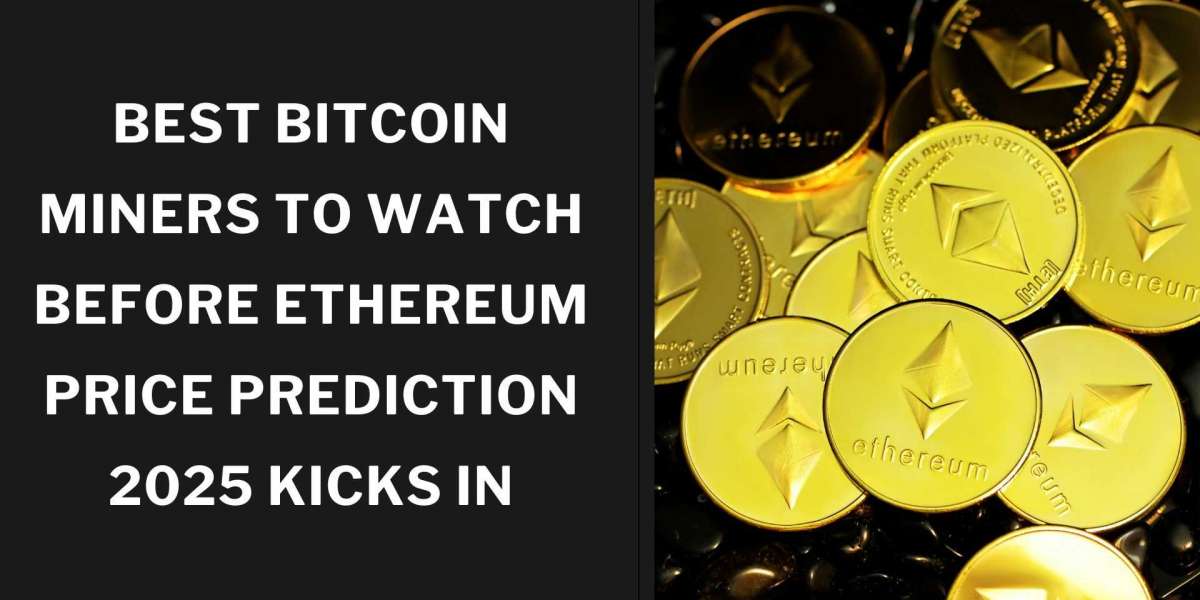 Best Bitcoin Miners to Watch Before Ethereum Price Prediction 2025 Kicks In