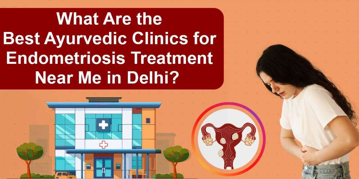 What Are the Best Ayurvedic Clinics for Endometriosis Treatment Near Me in Delhi?